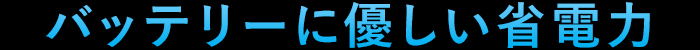 バッテリーに優しい省電力