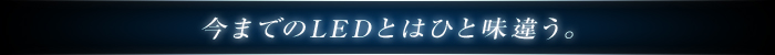 今までのLEDとはひと味違う。