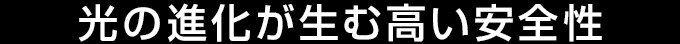 光の進化が生む高い安全性