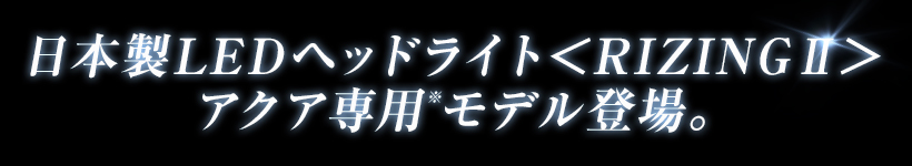 日本製LEDヘッドライトライジング2アクア専用モデル登場。
