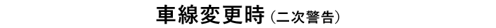 車線変更時（二次警告）