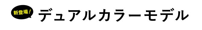 新登場デュアルカラーモデル