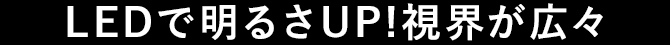 LEDで明るさUP!視界が広々