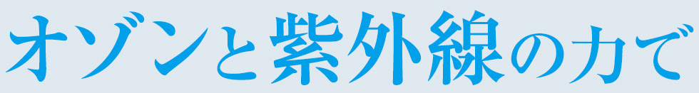 オゾンと紫外線の力で